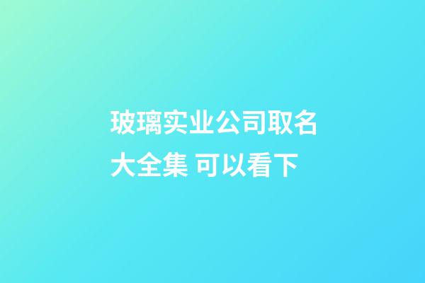 玻璃实业公司取名大全集 可以看下-第1张-公司起名-玄机派
